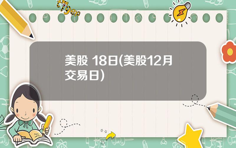 美股 18日(美股12月交易日)